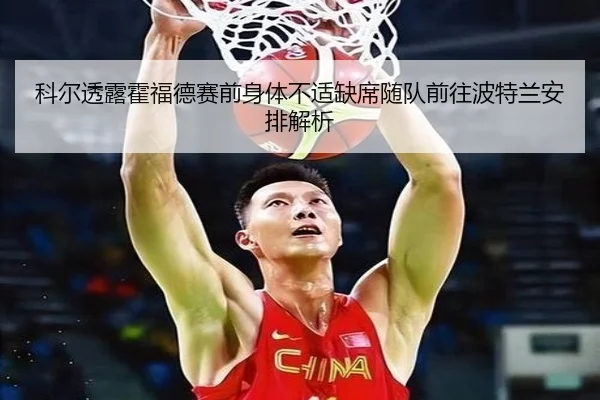 科尔透露霍福德赛前身体不适缺席随队前往波特兰安排解析（KaiyuanGames）